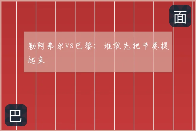 勒阿弗尔vs巴黎:谁敢先把节奏提起来
