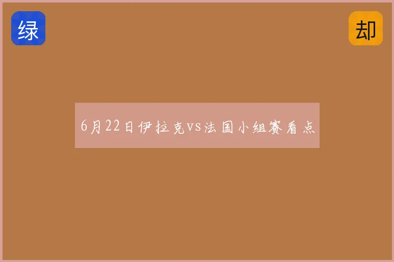 6月22日伊拉克vs法国小组赛看点