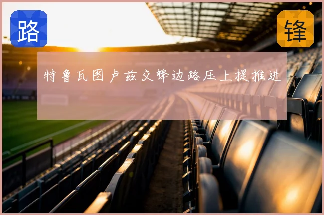 特鲁瓦图卢兹交锋边路压上提推进