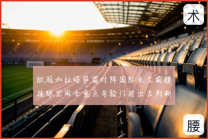 欧冠加拉塔萨雷对阵国际米兰前腰接球空间会重点考验门将出击判断