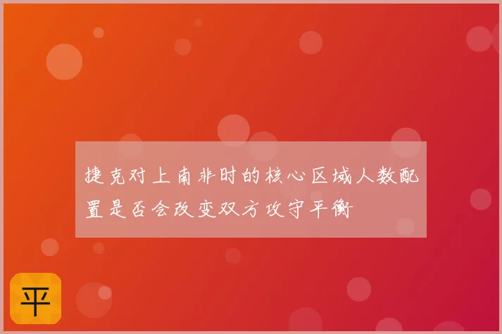捷克对上南非时的核心区域人数配置是否会改变双方攻守平衡