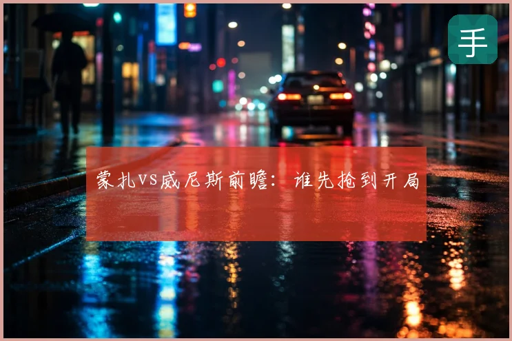 蒙扎vs威尼斯前瞻：谁先抢到开局