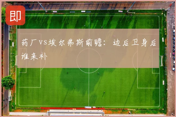 药厂vs埃尔弗斯前瞻：边后卫身后谁来补