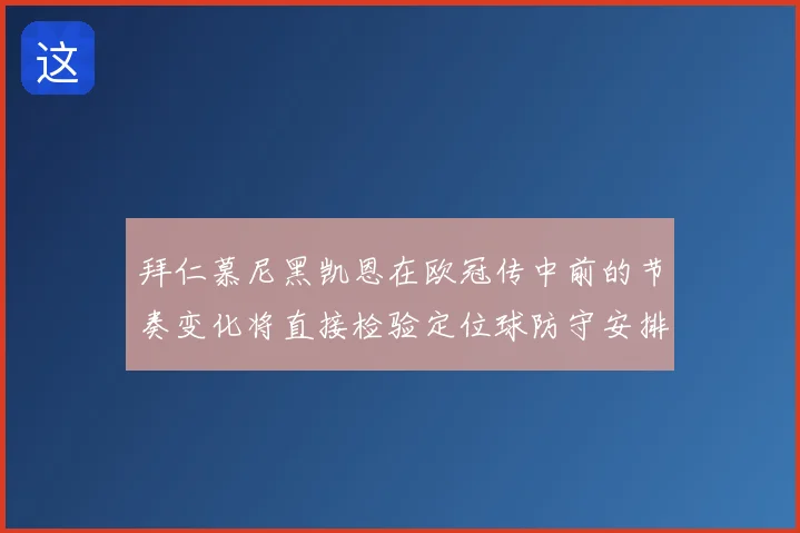拜仁慕尼黑凯恩在欧冠传中前的节奏变化将直接检验定位球防守安排