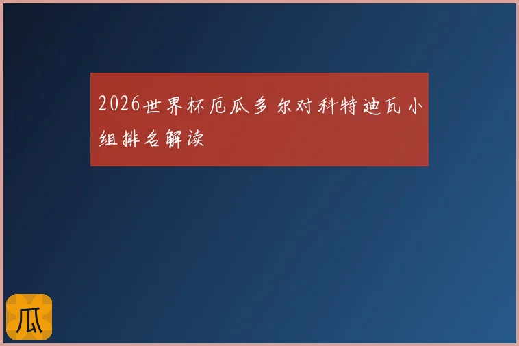 2026世界杯厄瓜多尔对科特迪瓦小组排名解读